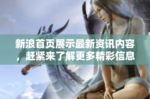 新浪首页展示最新资讯内容，赶紧来了解更多精彩信息！