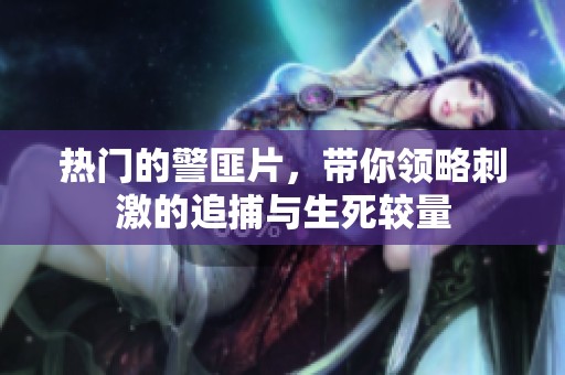 热门的警匪片，带你领略刺激的追捕与生死较量