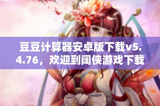 豆豆计算器安卓版下载v5.4.76，欢迎到阔侠游戏下载豆豆计算器！