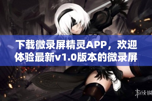 下载微录屏精灵APP，欢迎体验最新v1.0版本的微录屏精灵游戏