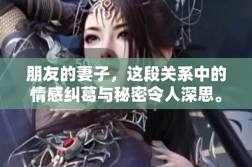 朋友的妻子，这段关系中的情感纠葛与秘密令人深思。
