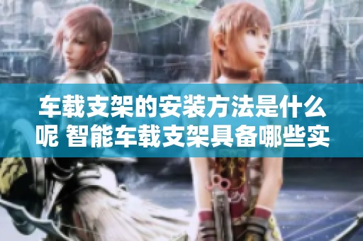 车载支架的安装方法是什么呢 智能车载支架具备哪些实用功能呢
