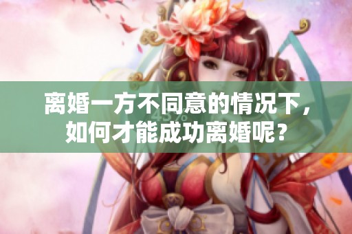 离婚一方不同意的情况下，如何才能成功离婚呢？