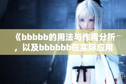《bbbbb的用法与作用分析，以及bbbbbb在实际应用中的重要性探讨》