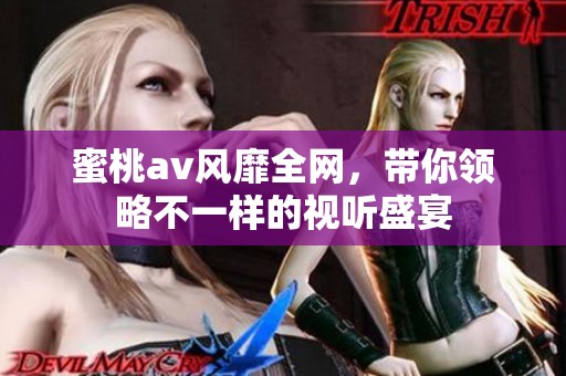 蜜桃**风靡全网，带你领略不一样的视听盛宴