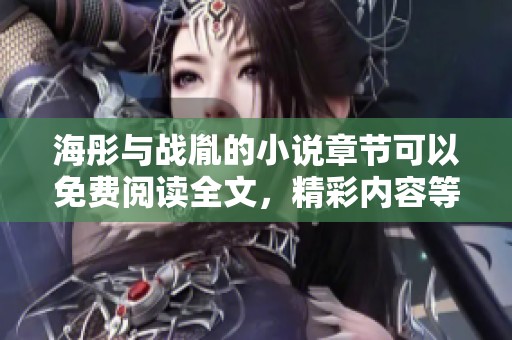 海彤与战胤的小说章节可以免费阅读全文，精彩内容等你来发现！