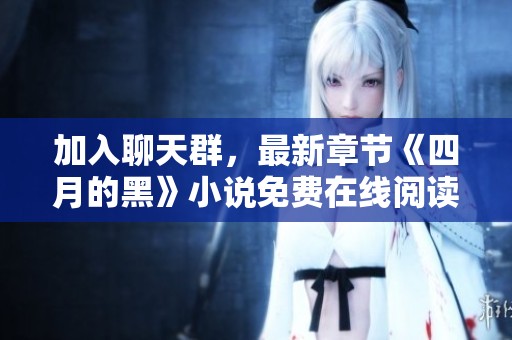 加入聊天群，最新章节《四月的黑》小说免费在线阅读体验内容分享