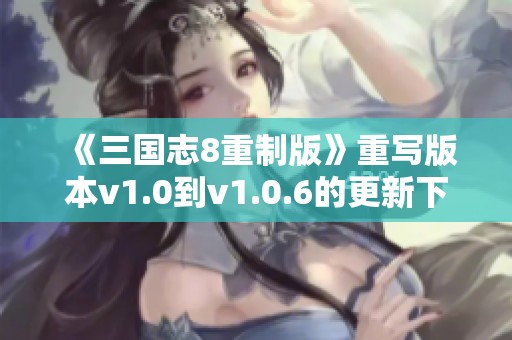 《三国志8重制版》重写版本v1.0到v1.0.6的更新下载，请前往3DM下载站的附件。