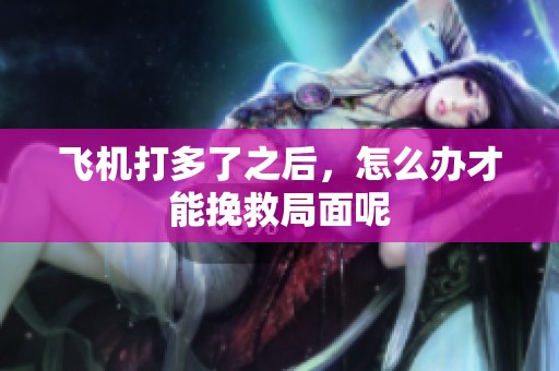 飞机打多了之后，怎么办才能挽救局面呢