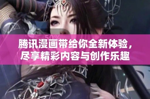 腾讯漫画带给你全新体验，尽享精彩内容与创作乐趣