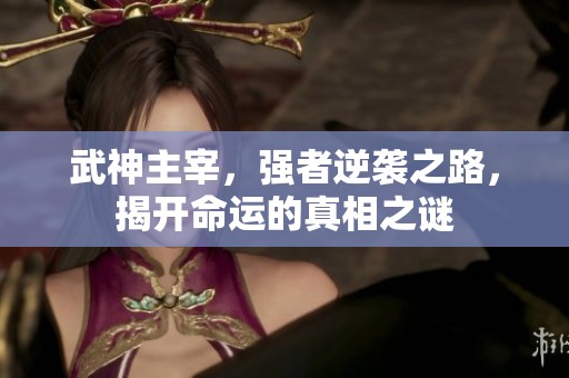 武神主宰，强者逆袭之路，揭开命运的真相之谜