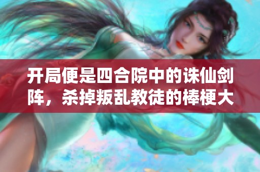 开局便是四合院中的诛仙剑阵，杀掉叛乱教徒的棒梗大唐小说