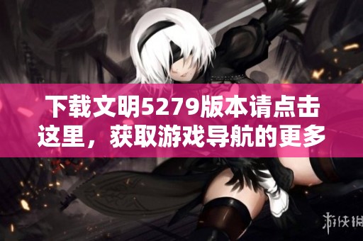 下载文明5279版本请点击这里，获取游戏导航的更多信息与资源