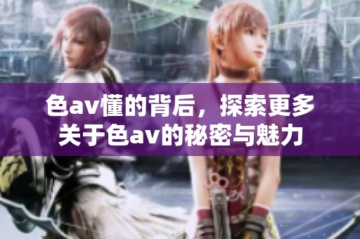 色**懂的背后，探索更多关于色**的秘密与魅力