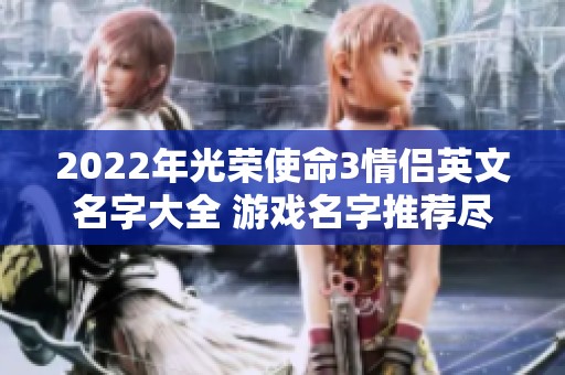 2022年光荣使命3情侣英文名字大全 游戏名字推荐尽在大39游戏网
