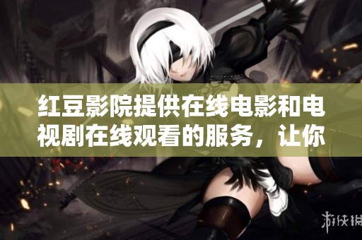 红豆影院提供在线电影和电视剧在线观看的服务，让你畅享精彩内容