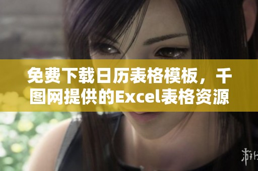 免费下载日历表格模板，千图网提供的Excel表格资源等你来用