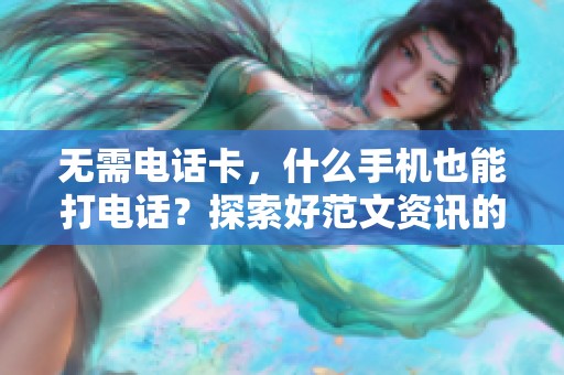 无需电话卡，什么手机也能打电话？探索好范文资讯的最新推荐！