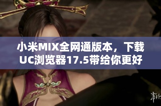 小米MIX全网通版本，下载UC浏览器17.5带给你更好的上网体验