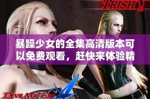 暴躁少女的全集高清版本可以免费观看，赶快来体验精彩内容吧