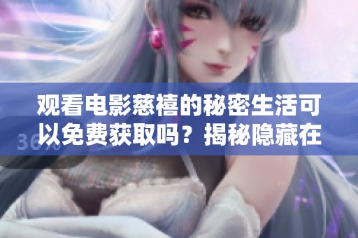 观看电影慈禧的秘密生活可以免费获取吗？揭秘隐藏在背后的故事与情感。