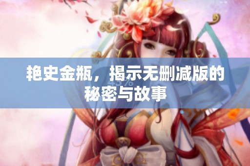 艳史金瓶，揭示无删减版的秘密与故事