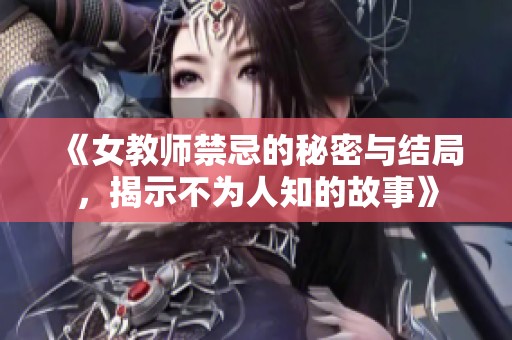 《女教师禁忌的秘密与结局，揭示不为人知的故事》