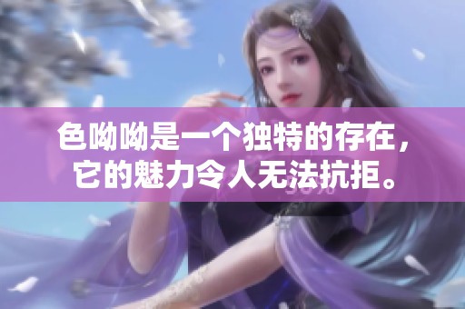 色呦呦是一个独特的存在，它的魅力令人无法抗拒。