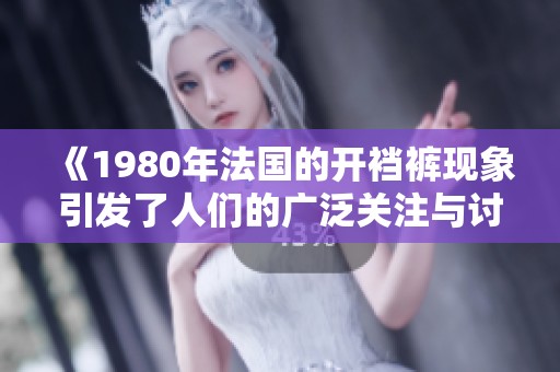 《1980年法国的开裆裤现象引发了人们的广泛关注与讨论》