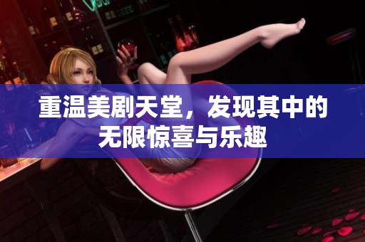 重温美剧天堂，发现其中的无限惊喜与乐趣