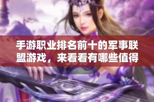 手游职业排名前十的军事联盟游戏，来看看有哪些值得玩的游戏宝典吧