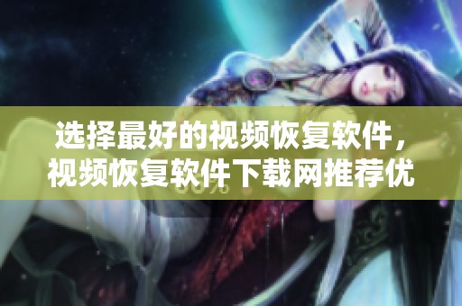 选择最好的视频恢复软件，视频恢复软件下载网推荐优秀应用