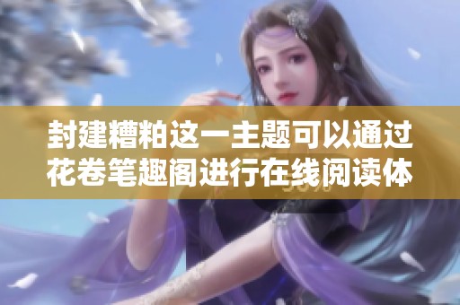 封建糟粕这一主题可以通过花卷笔趣阁进行在线阅读体验
