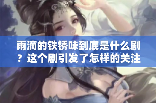 雨滴的铁锈味到底是什么剧？这个剧引发了怎样的关注和讨论呢？