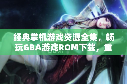 经典掌机游戏资源全集，畅玩GBA游戏ROM下载，重温童年美好回忆