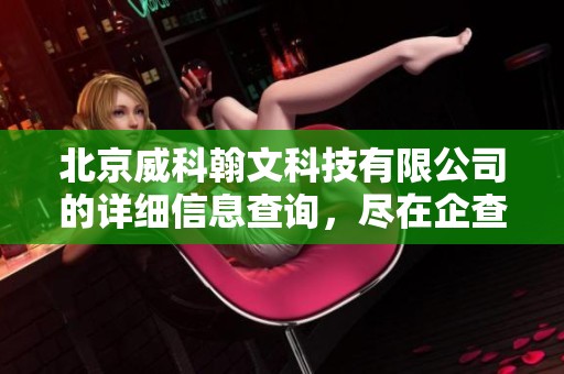 北京威科翰文科技有限公司的详细信息查询，尽在企查查平台上展示