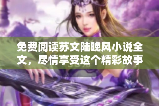 免费阅读苏文陆晚风小说全文，尽情享受这个精彩故事的每一个瞬间