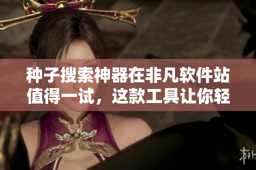 种子搜索神器在非凡软件站值得一试，这款工具让你轻松找到所需资源