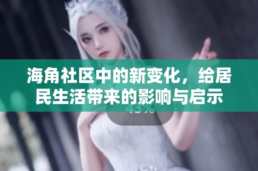 海角社区中的新变化，给居民生活带来的影响与启示