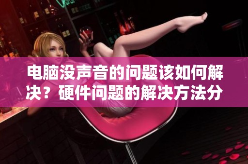 电脑没声音的问题该如何解决？硬件问题的解决方法分享给大家