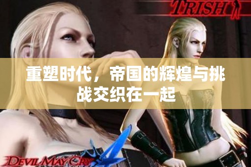 重塑时代，帝国的辉煌与挑战交织在一起