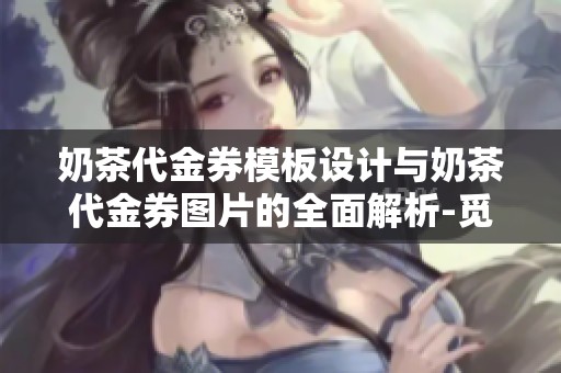 奶茶代金券模板设计与奶茶代金券图片的全面解析-觅知网分享