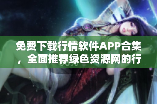 免费下载行情软件APP合集，全面推荐绿色资源网的行情软件APP下载大全