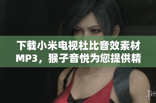 下载小米电视杜比音效素材MP3，猴子音悦为您提供精彩体验