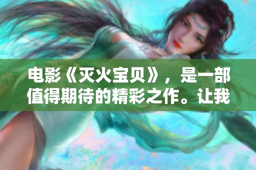 电影《灭火宝贝》，是一部值得期待的精彩之作。让我们一同感受其魅力吧！