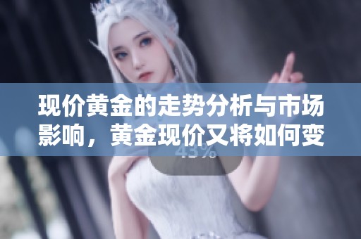 现价黄金的走势分析与市场影响，黄金现价又将如何变化