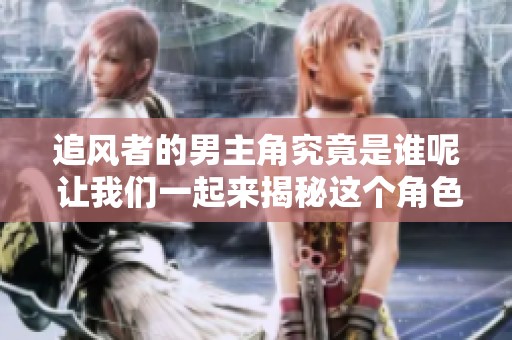 追风者的男主角究竟是谁呢 让我们一起来揭秘这个角色吧