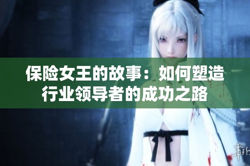 保险女王的故事：如何塑造行业领导者的成功之路
