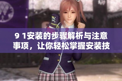 9 1安装的步骤解析与注意事项，让你轻松掌握安装技巧