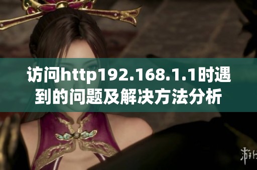 访问http192.168.1.1时遇到的问题及解决方法分析